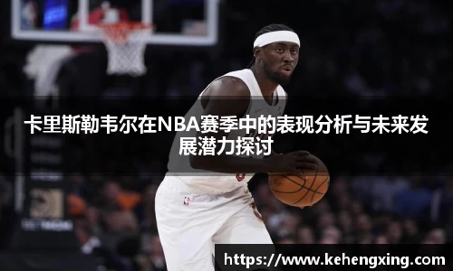 卡里斯勒韦尔在NBA赛季中的表现分析与未来发展潜力探讨